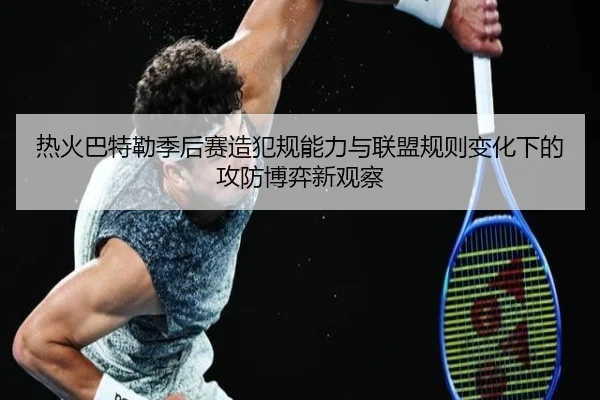 热火巴特勒季后赛造犯规能力与联盟规则变化下的攻防博弈新观察