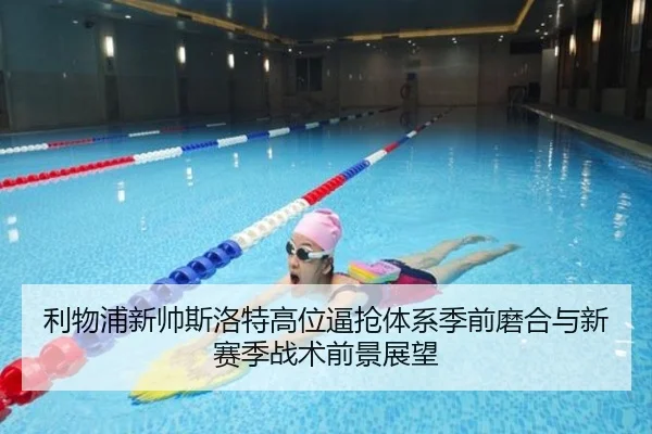 利物浦新帅斯洛特高位逼抢体系季前磨合与新赛季战术前景展望