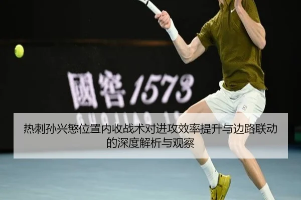 热刺孙兴慜位置内收战术对进攻效率提升与边路联动的深度解析与观察
