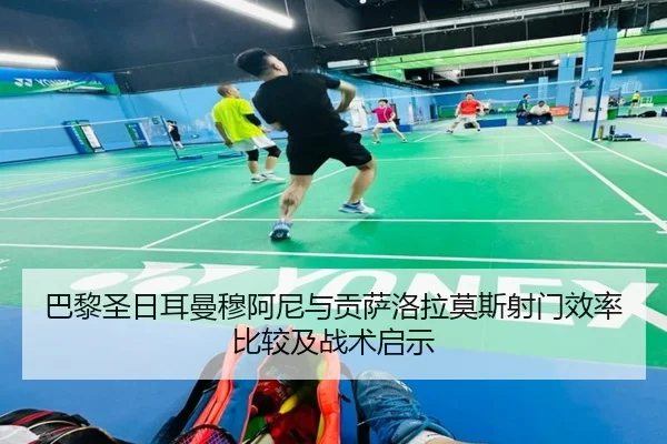 巴黎圣日耳曼穆阿尼与贡萨洛拉莫斯射门效率比较及战术启示