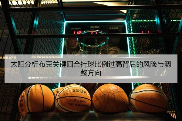 太阳分析布克关键回合持球比例过高背后的风险与调整方向